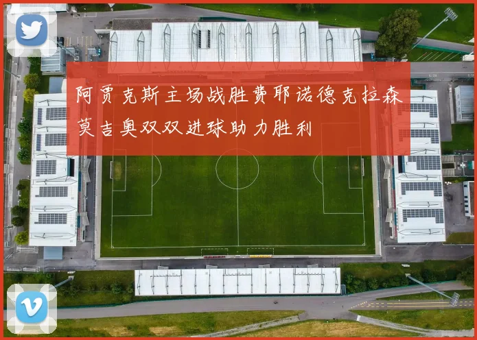 阿贾克斯主场战胜费耶诺德克拉森莫吉奥双双进球助力胜利