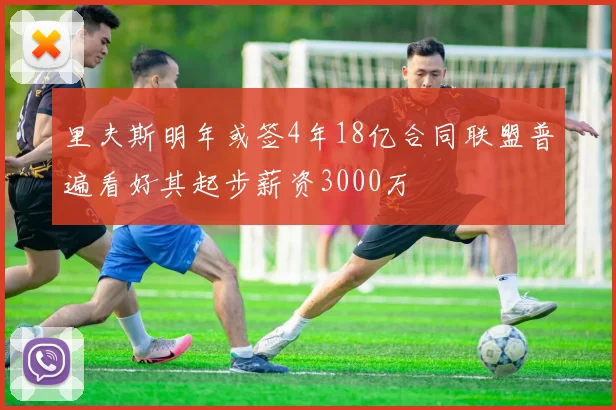 里夫斯明年或签4年18亿合同联盟普遍看好其起步薪资3000万