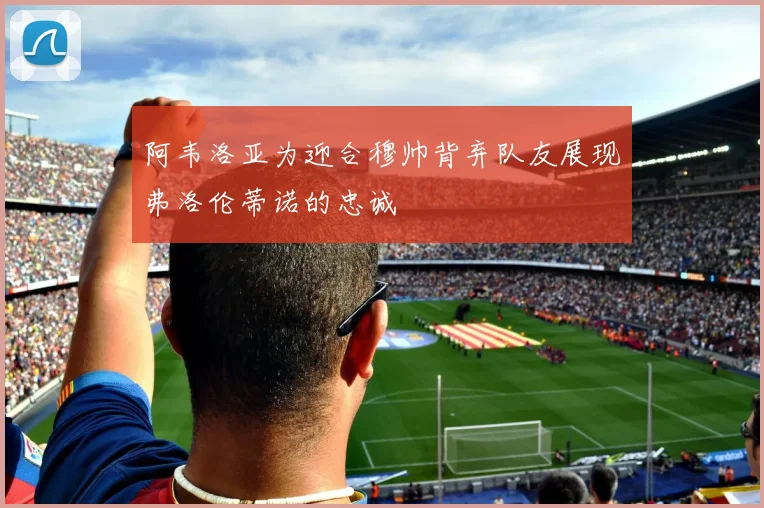阿韦洛亚为迎合穆帅背弃队友展现弗洛伦蒂诺的忠诚