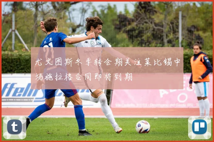 尤文图斯冬季转会期关注莱比锡中场施拉格合同即将到期