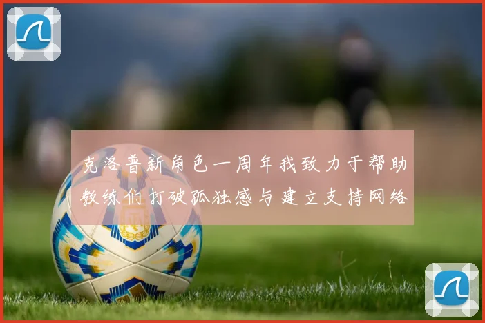 克洛普新角色一周年我致力于帮助教练们打破孤独感与建立支持网络