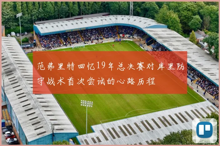 范弗里特回忆19年总决赛对库里防守战术首次尝试的心路历程