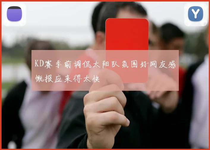 KD赛季前调侃太阳队氛围好网友感慨报应来得太快