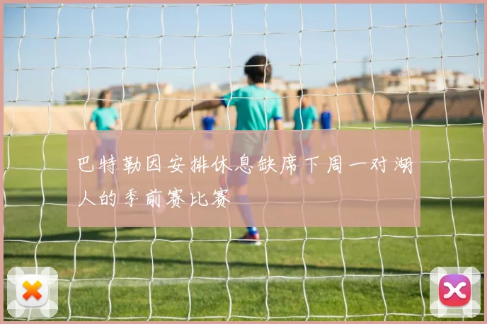 巴特勒因安排休息缺席下周一对湖人的季前赛比赛