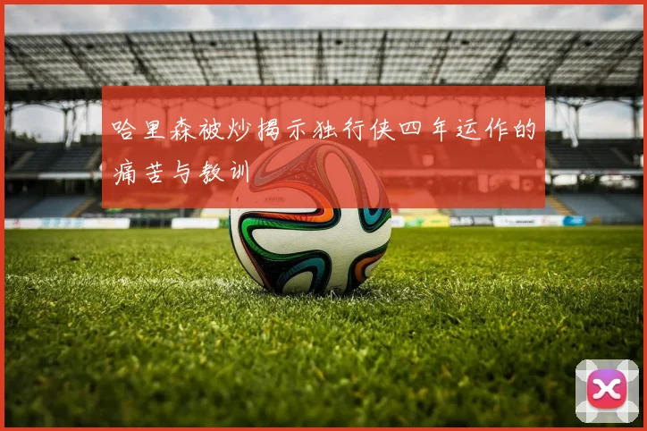 哈里森被炒揭示独行侠四年运作的痛苦与教训