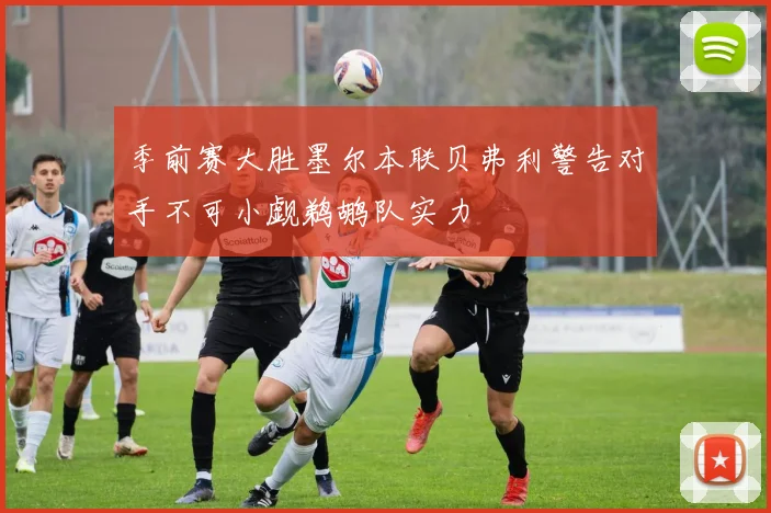 季前赛大胜墨尔本联贝弗利警告对手不可小觑鹈鹕队实力