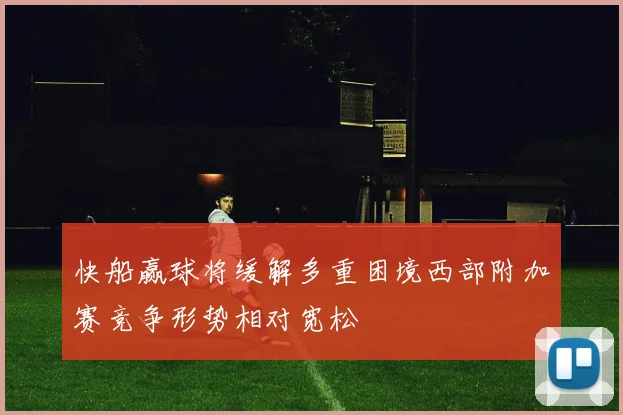 快船赢球将缓解多重困境西部附加赛竞争形势相对宽松