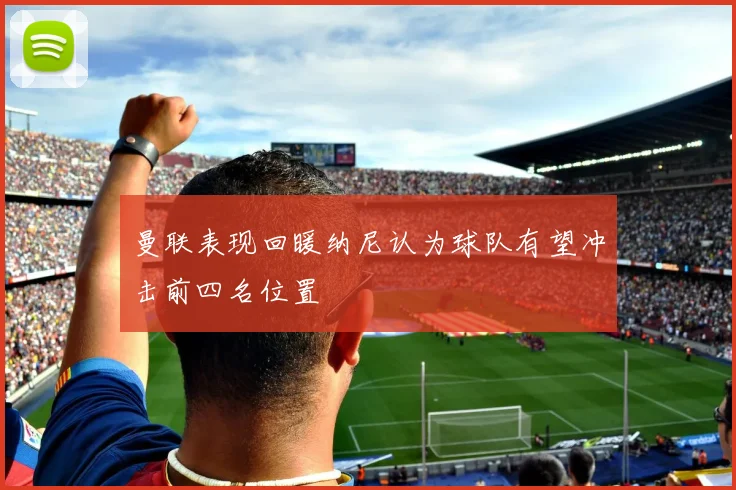 曼联表现回暖纳尼认为球队有望冲击前四名位置