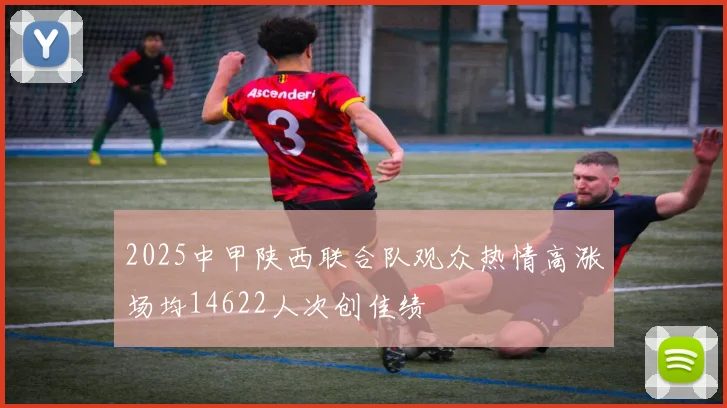 2025中甲陕西联合队观众热情高涨场均14622人次创佳绩