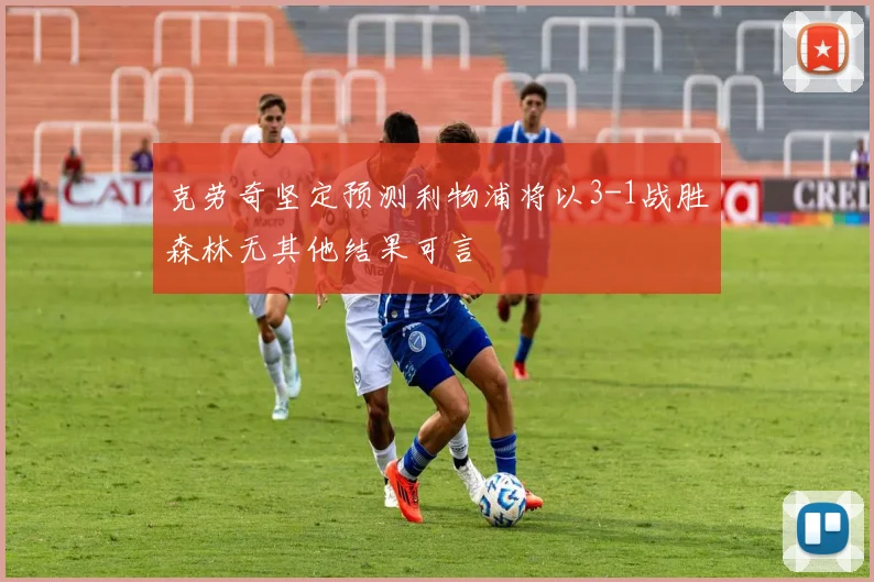 克劳奇坚定预测利物浦将以3-1战胜森林无其他结果可言