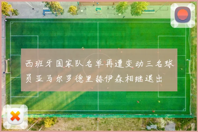 西班牙国家队名单再遭变动三名球员亚马尔罗德里赫伊森相继退出